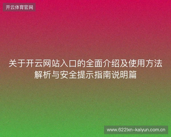 关于开云网站入口的全面介绍及使用方法解析与安全提示指南说明篇 关于开云网站入口的全面介绍及使用方法解析与安全提示指南说明篇