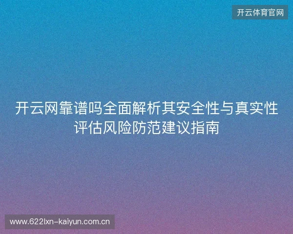 开云网靠谱吗全面解析其安全性与真实性评估风险防范建议指南 开云网靠谱吗全面解析其安全性与真实性评估风险防范建议指南