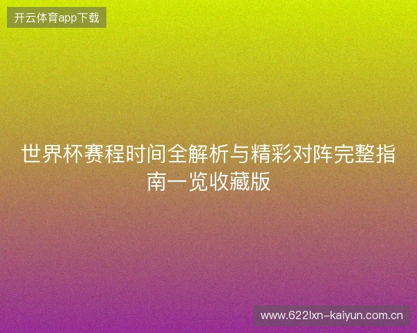 世界杯赛程时间全解析与精彩对阵完整指南一览收藏版