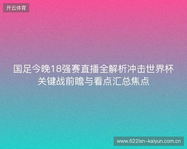 国足今晚18强赛直播全解析冲击世界杯关键战前瞻与看点汇总焦点