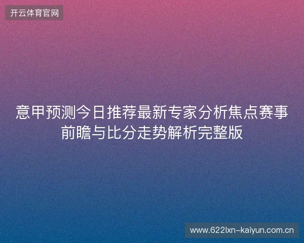 意甲预测今日推荐最新专家分析焦点赛事前瞻与比分走势解析完整版