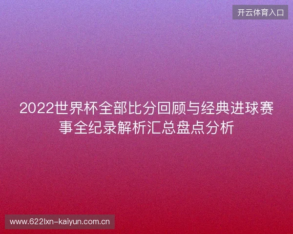 2022世界杯全部比分回顾与经典进球赛事全纪录解析汇总盘点分析