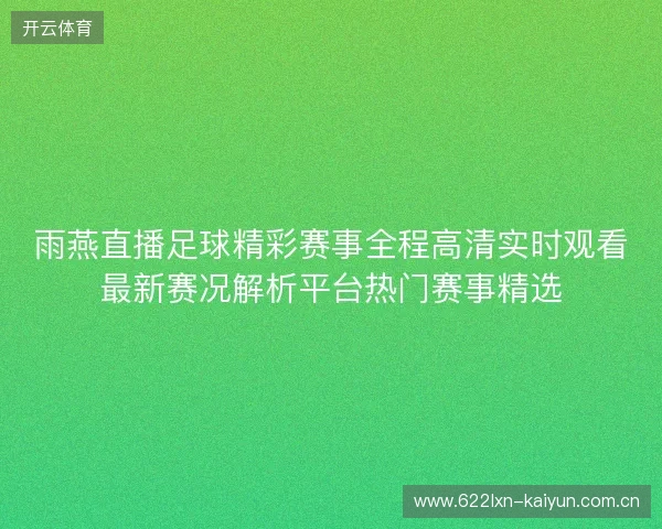 雨燕直播足球精彩赛事全程高清实时观看最新赛况解析平台热门赛事精选 雨燕直播足球精彩赛事全程高清实时观看最新赛况解析平台热门赛事精选