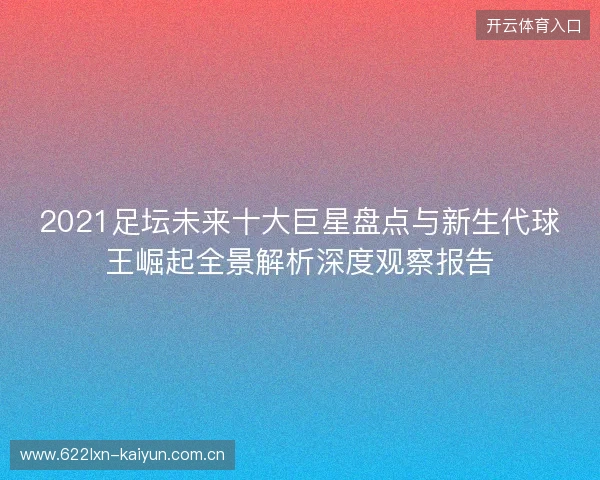 2021足坛未来十大巨星盘点与新生代球王崛起全景解析深度观察报告