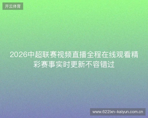 2026中超联赛视频直播全程在线观看精彩赛事实时更新不容错过 2026中超联赛视频直播全程在线观看精彩赛事实时更新不容错过