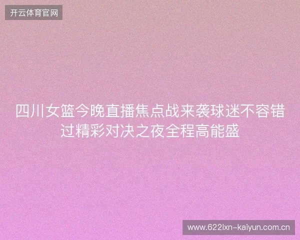 四川女篮今晚直播焦点战来袭球迷不容错过精彩对决之夜全程高能盛 四川女篮今晚直播焦点战来袭球迷不容错过精彩对决之夜全程高能盛