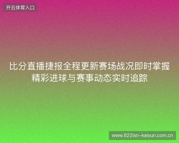 比分直播捷报全程更新赛场战况即时掌握精彩进球与赛事动态实时追踪 比分直播捷报全程更新赛场战况即时掌握精彩进球与赛事动态实时追踪
