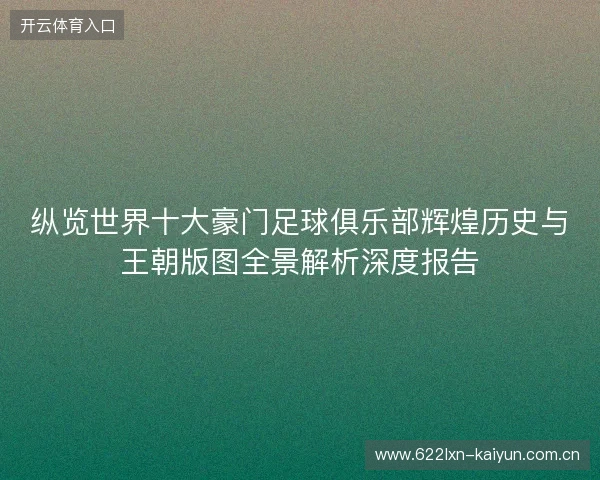 纵览世界十大豪门足球俱乐部辉煌历史与王朝版图全景解析深度报告