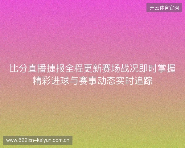 比分直播捷报全程更新赛场战况即时掌握精彩进球与赛事动态实时追踪