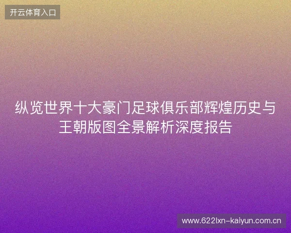 纵览世界十大豪门足球俱乐部辉煌历史与王朝版图全景解析深度报告 纵览世界十大豪门足球俱乐部辉煌历史与王朝版图全景解析深度报告