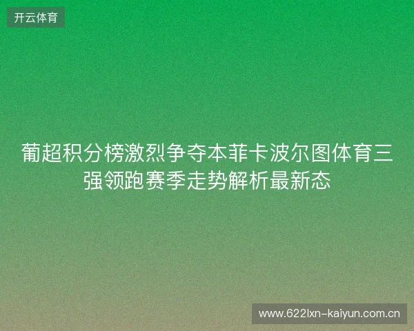 葡超积分榜激烈争夺本菲卡波尔图体育三强领跑赛季走势解析最新态 葡超积分榜激烈争夺本菲卡波尔图体育三强领跑赛季走势解析最新态