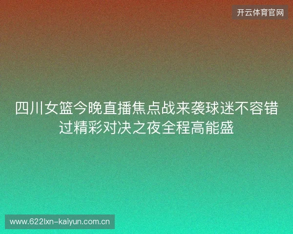 四川女篮今晚直播焦点战来袭球迷不容错过精彩对决之夜全程高能盛 四川女篮今晚直播焦点战来袭球迷不容错过精彩对决之夜全程高能盛