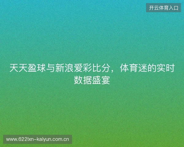 天天盈球与新浪爱彩比分，体育迷的实时数据盛宴