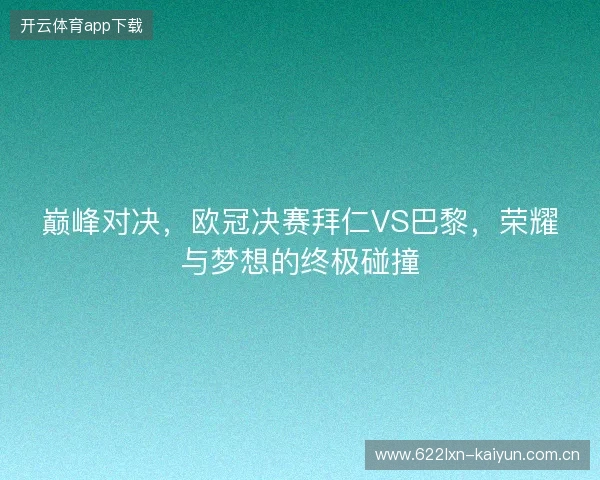 巅峰对决，欧冠决赛拜仁VS巴黎，荣耀与梦想的终极碰撞
