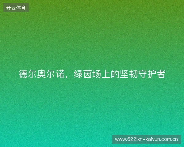 德尔奥尔诺,绿茵场上的坚韧守护者 德尔奥尔诺,绿茵场上的坚韧守护者